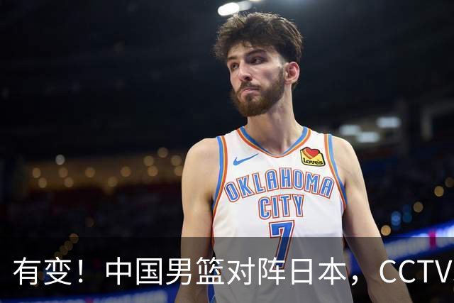 有变！中国男篮对阵日本，CCTV5放弃直播，三大真实原因藏玄机？